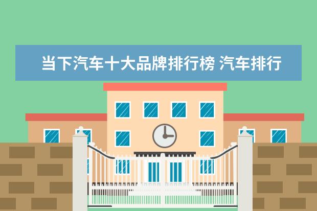 当下汽车十大品牌排行榜 汽车排行榜前十名品牌