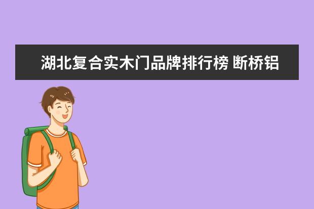 湖北复合实木门品牌排行榜 断桥铝门窗十大品牌都有哪些?