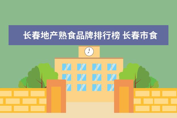长春地产熟食品牌排行榜 长春市食品生产许可证怎么办理?