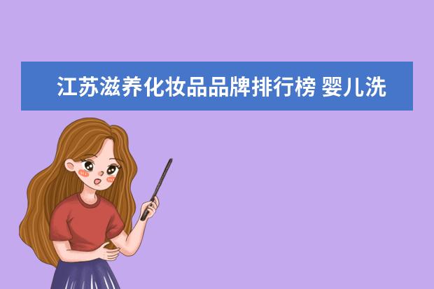 江苏滋养化妆品品牌排行榜 婴儿洗护用品哪个牌子的最好