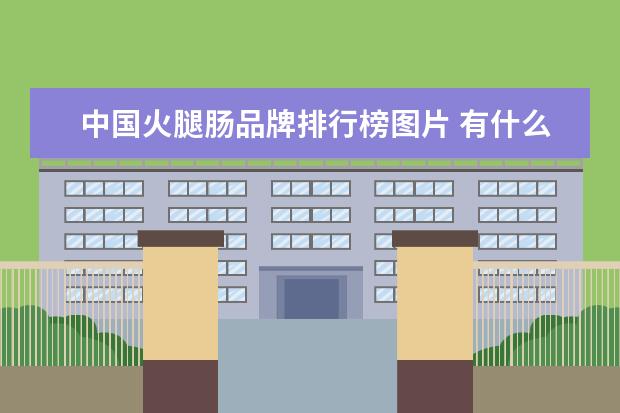 中国火腿肠品牌排行榜图片 有什么食品被大众认为是垃圾食品,事实上并不是? - ...