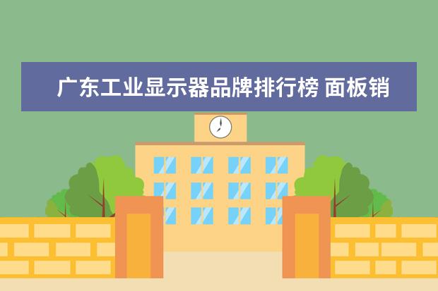 广东工业显示器品牌排行榜 面板销售额排行榜(全球十大顶级面板厂)