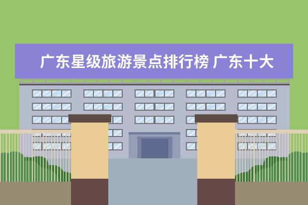 广东星级旅游景点排行榜 广东十大景点排名榜
