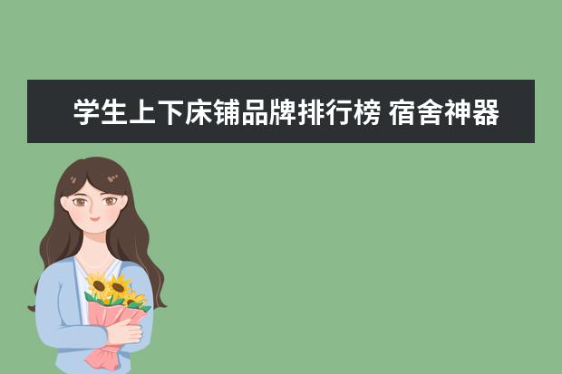 学生上下床铺品牌排行榜 宿舍神器都有什么?