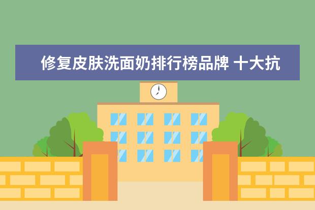 修复皮肤洗面奶排行榜品牌 十大抗皱护肤品排行榜
