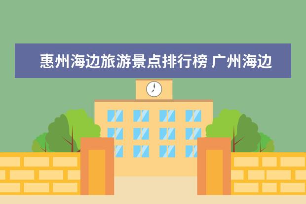 惠州海边旅游景点排行榜 广州海边旅游景点排行榜