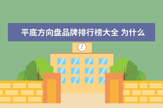 平底方向盘品牌排行榜大全 为什么平底方向盘车款越来越多,老司机却不屑一顾? -...