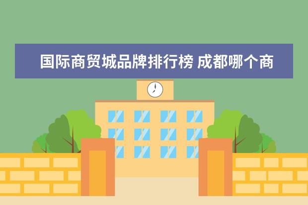国际商贸城品牌排行榜 成都哪个商场有id女装品牌大全排行榜(国际商贸城路...
