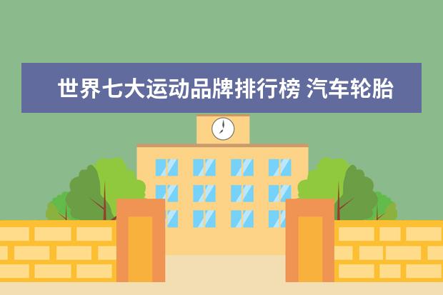 世界七大运动品牌排行榜 汽车轮胎品牌排行榜前十名