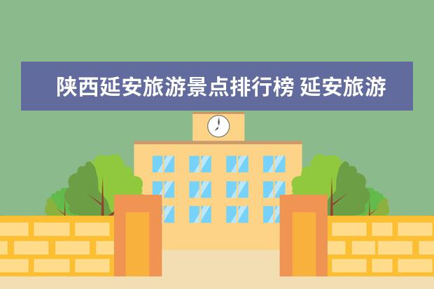 陕西延安旅游景点排行榜 延安旅游观光胜地推荐