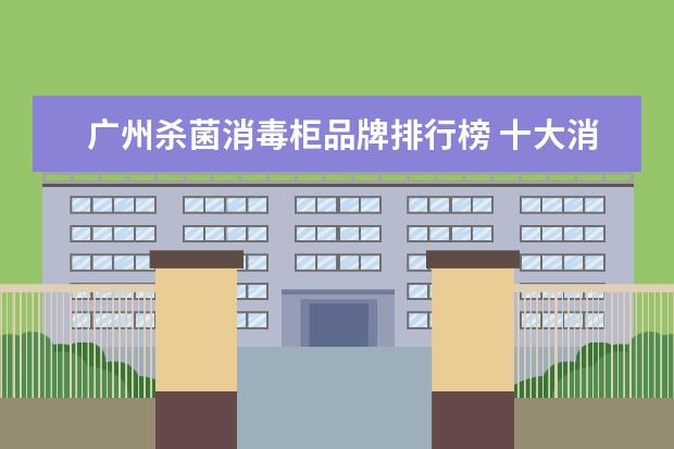 广州杀菌消毒柜品牌排行榜 十大消毒柜排行榜