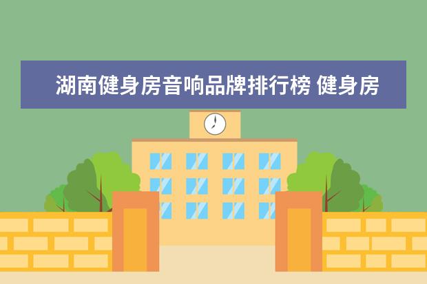 湖南健身房音响品牌排行榜 健身房的墙体如果240的实墙,那还需要装隔音材料吗?...