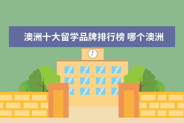 澳洲十大留学品牌排行榜 哪个澳洲留学机构好
