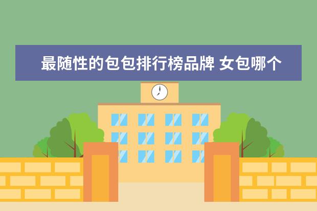 最随性的包包排行榜品牌 女包哪个牌子好