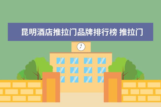 昆明酒店推拉门品牌排行榜 推拉门10大品牌有哪些推拉门哪个品牌好