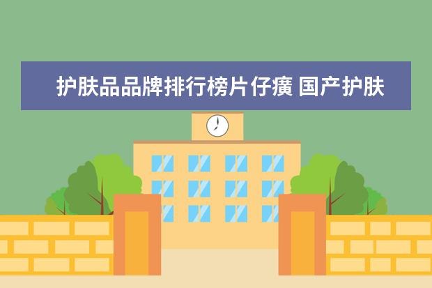 护肤品品牌排行榜片仔癀 国产护肤品排行榜前十名