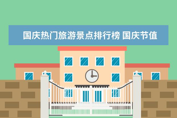 国庆热门旅游景点排行榜 国庆节值得去的国内旅游景点有哪些呢?
