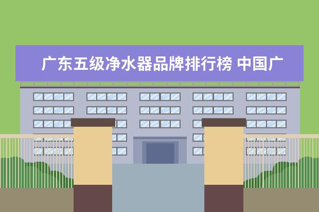 广东五级净水器品牌排行榜 中国广东净水器有那些好牌子?