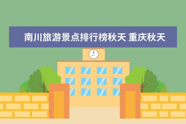 南川旅游景点排行榜秋天 重庆秋天适合去哪里玩