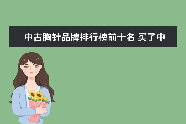 中古胸针品牌排行榜前十名 买了中古胸针,上面蓝宝石呈黑色正常吗