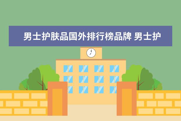 男士护肤品国外排行榜品牌 男士护肤品排行榜前十名有哪些?