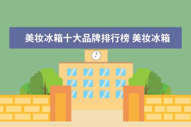 美妆冰箱十大品牌排行榜 美妆冰箱是干什么的?可以放吃的吗?