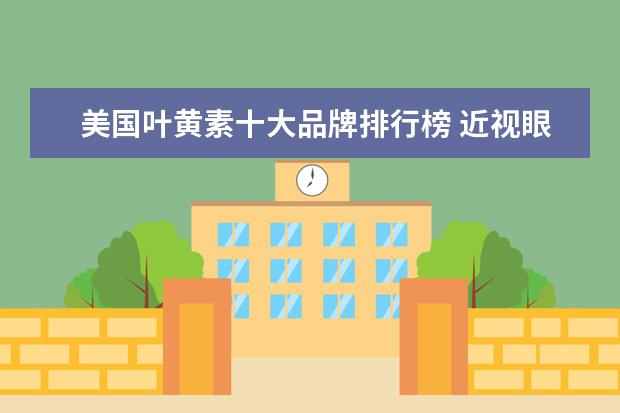 美国叶黄素十大品牌排行榜 近视眼镜品牌排行榜有哪些