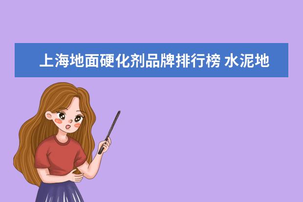 上海地面硬化剂品牌排行榜 水泥地面硬化剂和混凝土密封固化剂有什么区别? - 百...