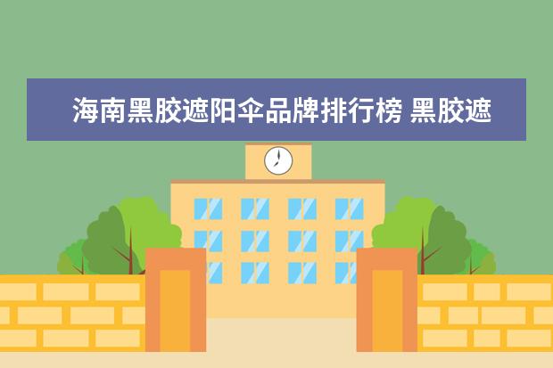 海南黑胶遮阳伞品牌排行榜 黑胶遮阳伞品牌介绍