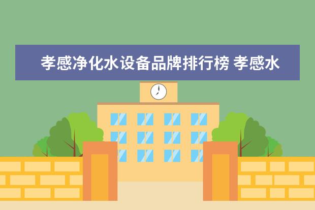 孝感净化水设备品牌排行榜 孝感水果批发市场哪个最大