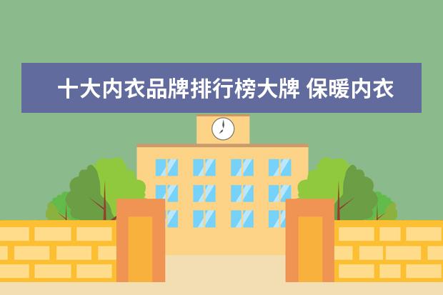 十大内衣品牌排行榜大牌 保暖内衣一线品牌大全排行榜(保暖内衣的一线品牌有...