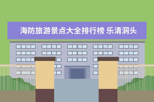 海防旅游景点大全排行榜 乐清洞头海边旅游景点介绍 乐清海边的景区