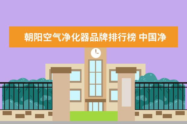 朝阳空气净化器品牌排行榜 中国净水器十大名牌排名榜 前十名净水器品牌介绍 - ...