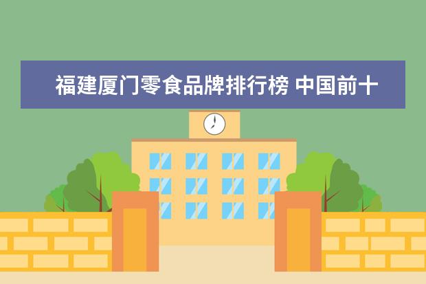福建厦门零食品牌排行榜 中国前十名食用油品牌排名?