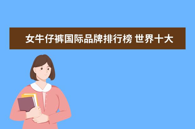 女牛仔裤国际品牌排行榜 世界十大奢侈品牛仔裤品牌