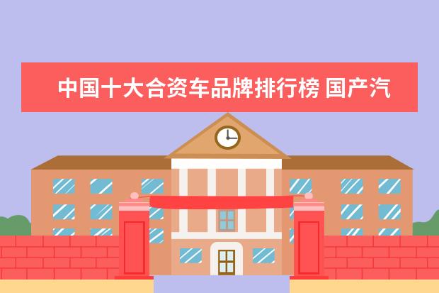 中国十大合资车品牌排行榜 国产汽车十大排名