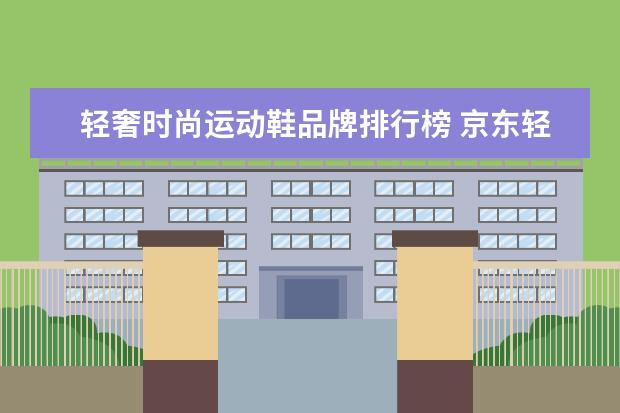 轻奢时尚运动鞋品牌排行榜 京东轻奢运动鞋是正品吗