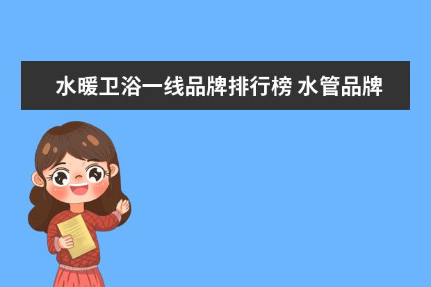 水暖卫浴一线品牌排行榜 水管品牌前十大排名