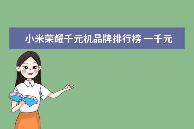 小米荣耀千元机品牌排行榜 一千元左右的手机排行榜?