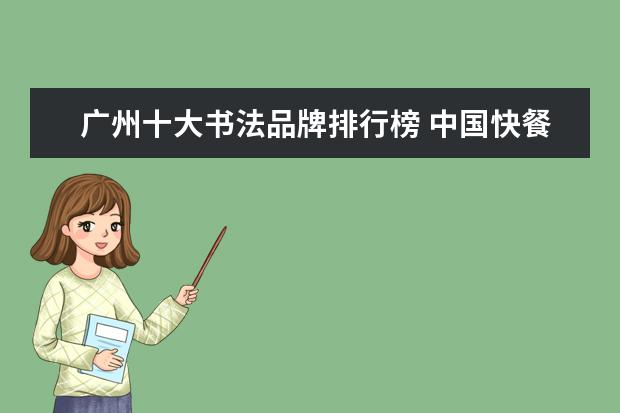 广州十大书法品牌排行榜 中国快餐品牌排行50强有哪些?