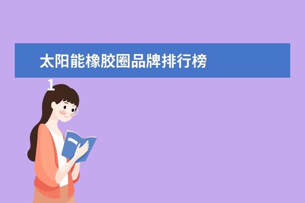太阳能橡胶圈品牌排行榜 
  1、胶业商标名字大全:好听的商标名称大全