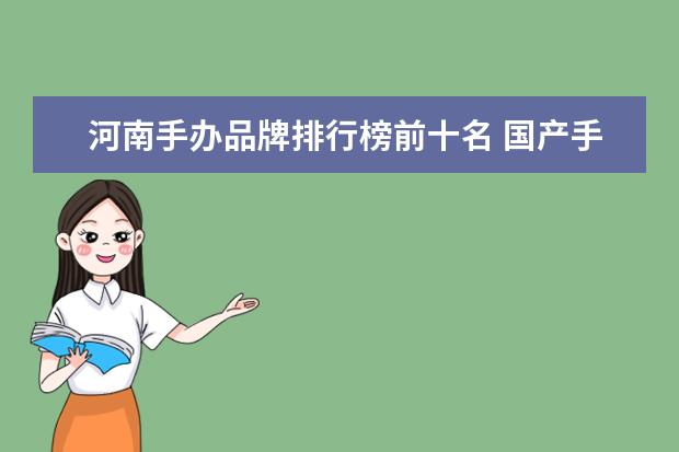 河南手办品牌排行榜前十名 国产手办三大品牌是什么?