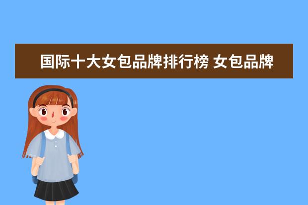 国际十大女包品牌排行榜 女包品牌排行榜前十名