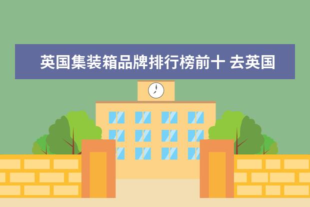 英国集装箱品牌排行榜前十 去英国飞机行李托运和带上飞机的行李规格和重量是多...