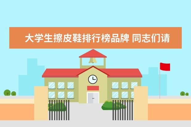 大学生擦皮鞋排行榜品牌 同志们请进~~~