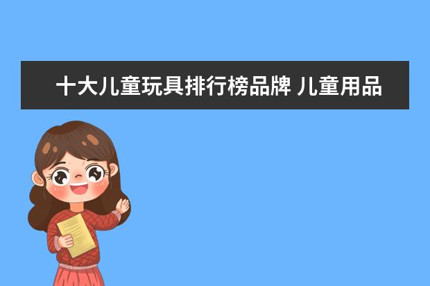 十大儿童玩具排行榜品牌 儿童用品品牌排行榜