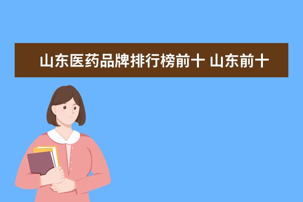 山东医药品牌排行榜前十 山东前十大医学排名