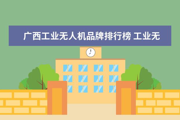 广西工业无人机品牌排行榜 工业无人机哪个厂家的好用?