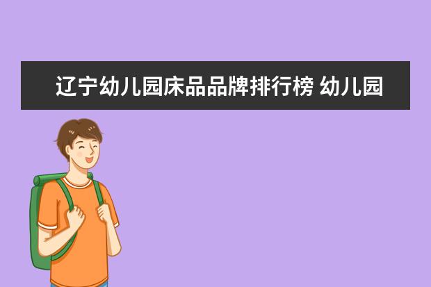 辽宁幼儿园床品品牌排行榜 幼儿园强行要买床上用品合法?
