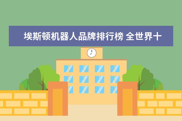 埃斯顿机器人品牌排行榜 全世界十大工业机器人公司有哪些?